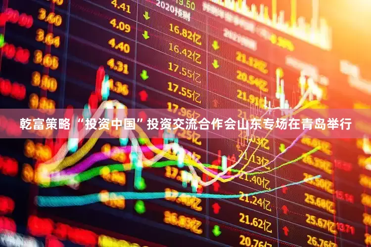 乾富策略 “投资中国”投资交流合作会山东专场在青岛举行