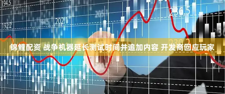 锦鲤配资 战争机器延长测试时间并追加内容 开发商回应玩家