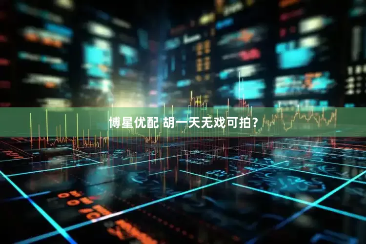 博星优配 胡一天无戏可拍？