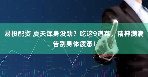 易投配资 夏天浑身没劲？吃这9道菜，精神满满告别身体疲惫！