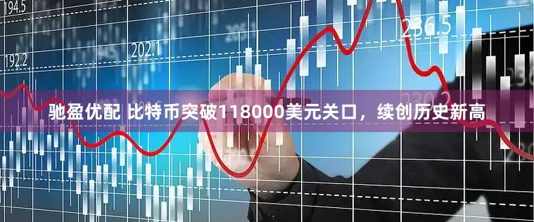 驰盈优配 比特币突破118000美元关口，续创历史新高