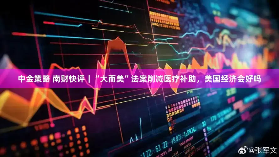 中金策略 南财快评｜“大而美”法案削减医疗补助，美国经济会好吗