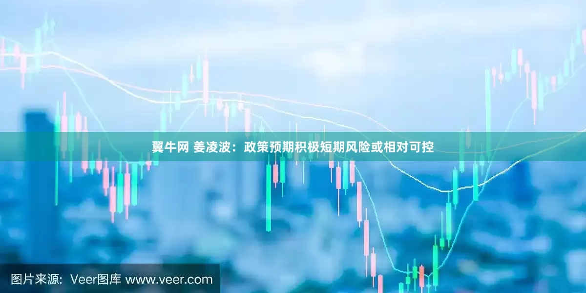翼牛网 姜凌波：政策预期积极短期风险或相对可控