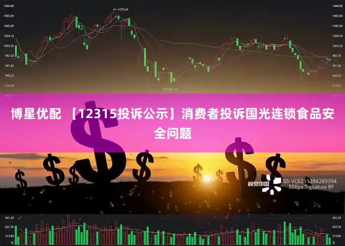 博星优配 【12315投诉公示】消费者投诉国光连锁食品安全问题
