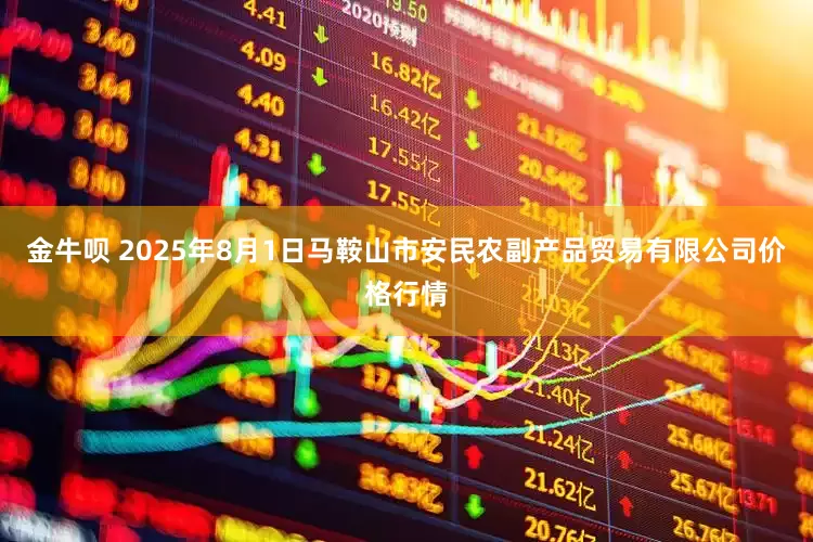 金牛呗 2025年8月1日马鞍山市安民农副产品贸易有限公司价格行情
