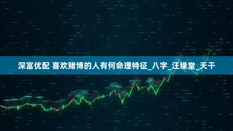 深富优配 喜欢赌博的人有何命理特征_八字_汪缘堂_天干