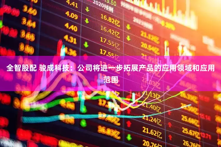 全智股配 骏成科技：公司将进一步拓展产品的应用领域和应用范围