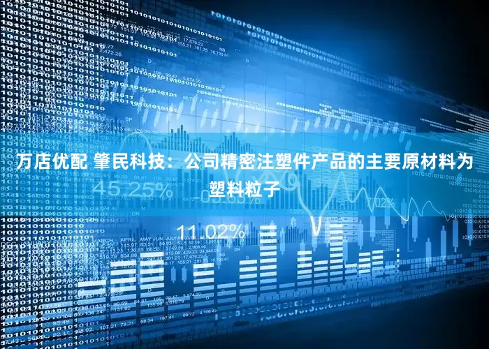 万店优配 肇民科技：公司精密注塑件产品的主要原材料为塑料粒子