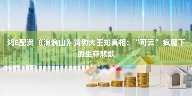 鸿E配资 《浪浪山》黄狗大王知真相：“可云” 疯魔下的生存悲歌