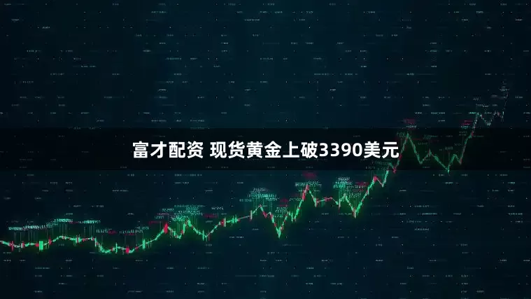 富才配资 现货黄金上破3390美元