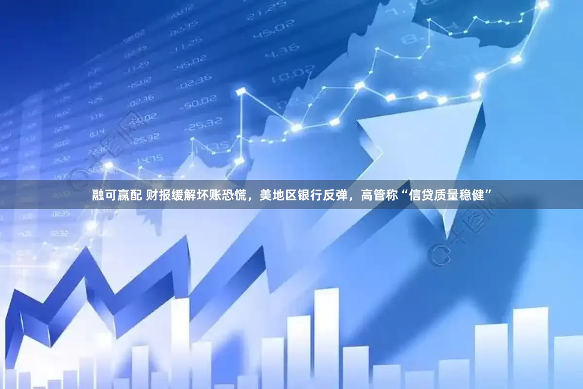 融可赢配 财报缓解坏账恐慌，美地区银行反弹，高管称“信贷质量稳健”