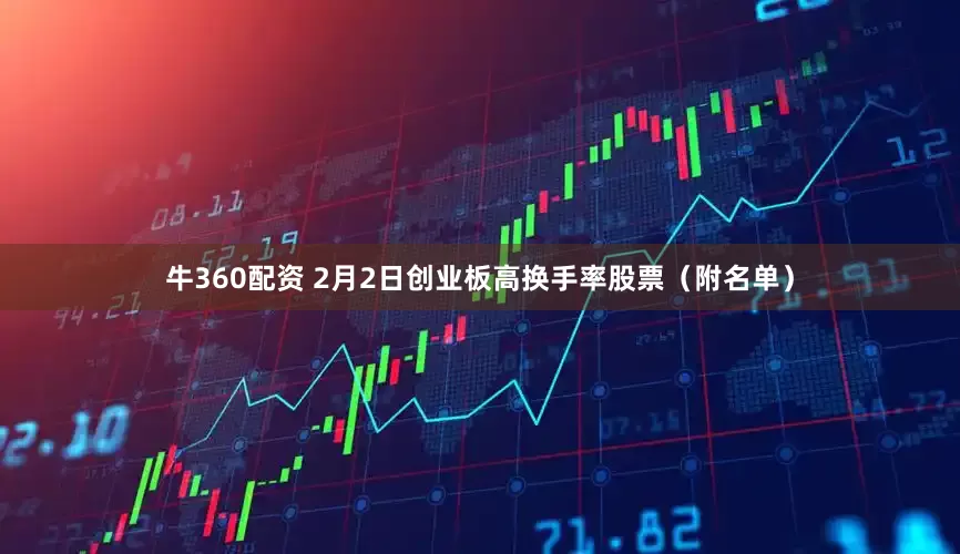 牛360配资 2月2日创业板高换手率股票（附名单）