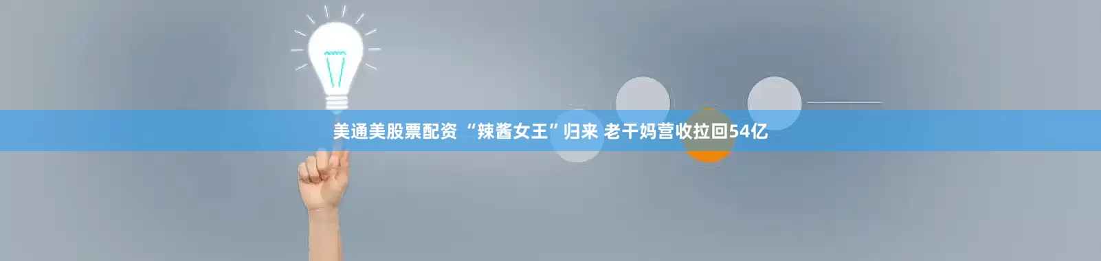 美通美股票配资 “辣酱女王”归来 老干妈营收拉回54亿
