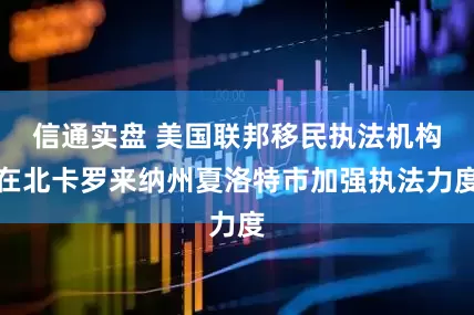 信通实盘 美国联邦移民执法机构在北卡罗来纳州夏洛特市加强执法力度
