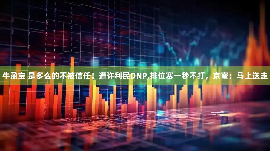 牛盈宝 是多么的不被信任！遭许利民DNP,排位赛一秒不打，京蜜：马上送走