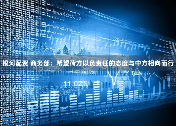 银河配资 商务部：希望荷方以负责任的态度与中方相向而行